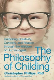 The Philosophy of Childing : Unlocking Creativity, Curiosity, and Reason through the Wisdom of Our Youngest