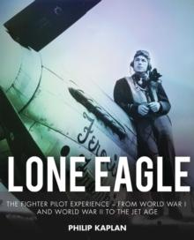 Lone Eagle : The Fighter Pilot Experience - From World War I and World War II to the Jet Age