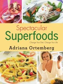 Spectacular Superfoods : Change Your Diet, Change Your Life