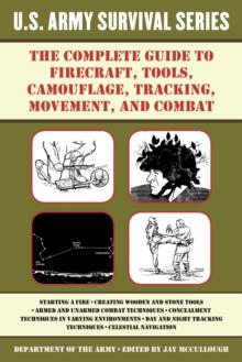 The Complete U.S. Army Survival Guide to Firecraft, Tools, Camouflage, Tracking, Movement, and Combat