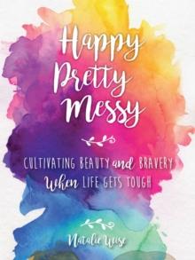 Happy Pretty Messy : Cultivating Beauty and Bravery When Life Gets Tough