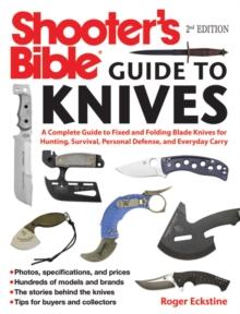 Shooter's Bible Guide to Knives : A Complete Guide to Fixed and Folding Blade Knives for Hunting, Survival, Personal Defense, and Everyday Carry