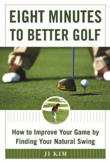 Eight Minutes to Better Golf : How to Improve Your Game by Finding Your Natural Swing