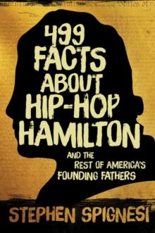 499 Facts about Hip-Hop Hamilton and the Rest of America's Founding Fathers : 499 Facts About Hop-Hop Hamilton and America's First Leaders