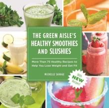 The Green Aisle's Healthy Smoothies & Slushies : More Than Seventy-Five Healthy Recipes to Help You Lose Weight and Get Fit