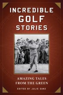 Incredible Golf Stories : Amazing Tales from the Green