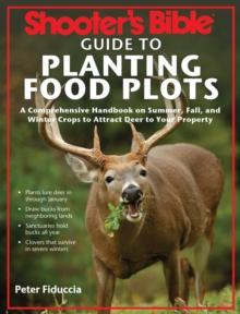 Shooter's Bible Guide to Planting Food Plots : A Comprehensive Handbook on Summer, Fall, and Winter Crops To Attract Deer to Your Property