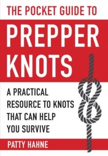 The Pocket Guide to Prepper Knots : A Practical Resource to Knots That Can Help You Survive