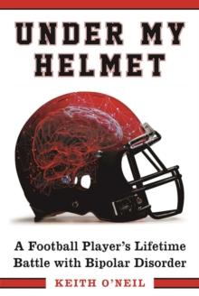 Under My Helmet : A Football Player's Lifelong Battle with Bipolar Disorder