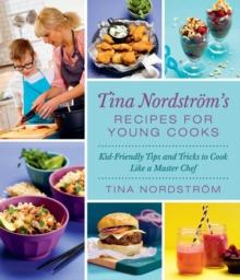 Tina Nordstrom's Recipes for Young Cooks : Kid-Friendly Tips and Tricks to Cook Like a Master Chef