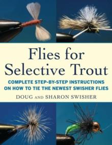 Flies for Selective Trout : Complete Step-by-Step Instructions on How to Tie the Newest Swisher Flies