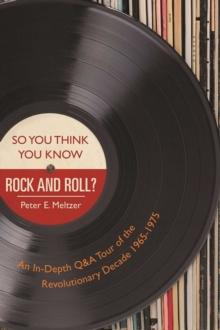 So You Think You Know Rock and Roll? : An In-Depth Q&A Tour of the Revolutionary Decade 1965-1975