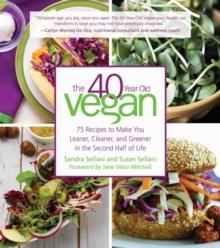 The 40-Year-Old Vegan : 75 Recipes to Make You Leaner, Cleaner, and Greener in the Second Half of Life