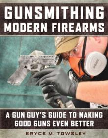 Gunsmithing Modern Firearms : A Gun Guy's Guide to Making Good Guns Even Better