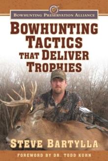 Bowhunting Tactics That Deliver Trophies : A Guide to Finding and Taking Monster Whitetail Bucks