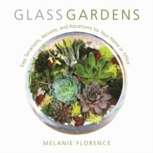 Glass Gardens : Easy Terrariums, Aeriums, and Aquariums for Your Home or Office