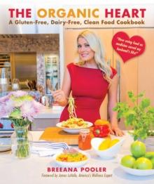 The Organic Heart : A Gluten-Free, Dairy-Free, Clean Food Cookbook