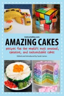 Amazing Cakes : Recipes for the World's Most Unusual, Creative, and Customizable Cakes