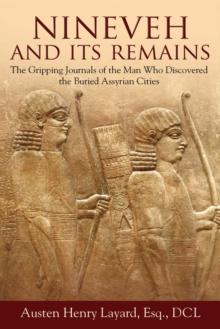 Nineveh and Its Remains : The Gripping Journals of the Man Who Discovered the Buried Assyrian Cities