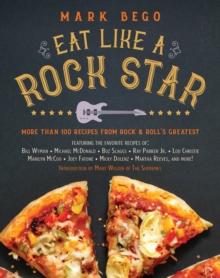 Eat Like a Rock Star : More Than 100 Recipes from Rock 'n' Roll's Greatest