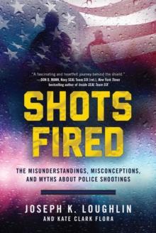 Shots Fired : The Misunderstandings, Misconceptions, and Myths about Police Shootings