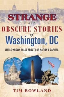 Strange and Obscure Stories of Washington, DC : Little-Known Tales about Our Nation's Capital