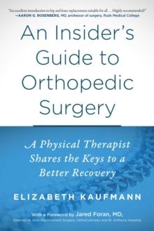 An Insider's Guide to Orthopedic Surgery : A Physical Therapist Shares the Keys to a Better Recovery