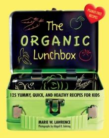 The Organic Lunchbox : 125 Yummy, Quick, and Healthy Recipes for Kids