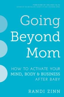 Going Beyond Mom : How to Activate Your Mind, Body & Business After Baby