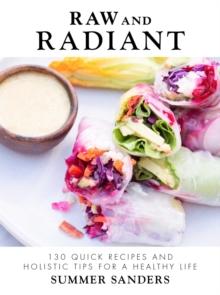 Raw and Radiant : 130 Quick Recipes and Holistic Tips for a Healthy Life