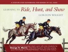 Learning to Ride, Hunt, and Show : A Step-by-Step Handbook for Riders of All Ages