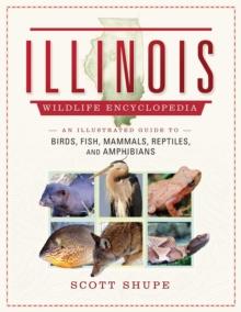 The Illinois Wildlife Encyclopedia : An Illustrated Guide to Birds, Fish, Mammals, Reptiles, and Amphibians