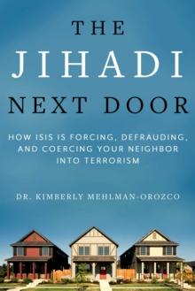 The Jihadi Next Door : How ISIS Is Forcing, Defrauding, and Coercing Your Neighbor into Terrorism