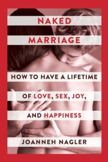 Naked Marriage : How to Have a Lifetime of Love, Sex, Joy, and Happiness