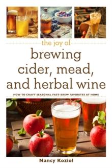 The Joy of Brewing Cider, Mead, and Herbal Wine : How to Craft Seasonal Fast-Brew Favorites at Home