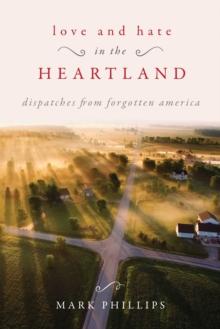 Love and Hate in the Heartland : Dispatches from Forgotten America