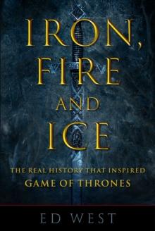 Iron, Fire and Ice : The Real History that Inspired Game of Thrones