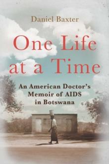 One Life at a Time : An American Doctor's Memoir of AIDS in Botswana