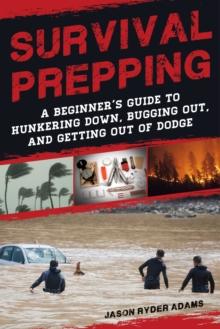 Survival Prepping : A Guide to Hunkering Down, Bugging Out, and Getting Out of Dodge