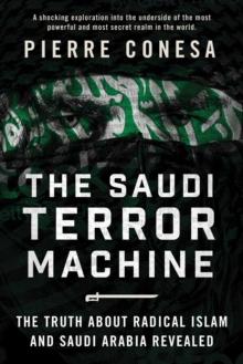 The Saudi Terror Machine : The Truth About Radical Islam and Saudi Arabia Revealed