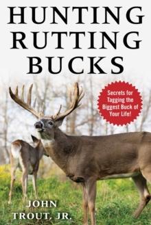 Hunting Rutting Bucks : Secrets for Tagging the Biggest Buck of Your Life!