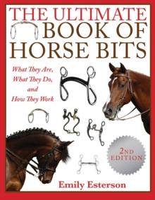 The Ultimate Book of Horse Bits : What They Are, What They Do, and How They Work (2nd Edition)