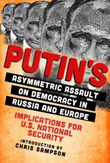 Putin's Asymmetric Assault on Democracy in Russia and Europe : Implications for U.S. National Security