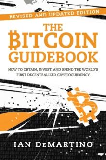 The Bitcoin Guidebook : How to Obtain, Invest, and Spend the World's First Decentralized Cryptocurrency