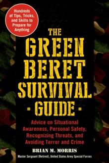 The Green Beret Survival Guide : Advice on Situational Awareness, Personal Safety, Recognizing Threats, and Avoiding Terror and Crime