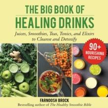 The Big Book of Healing Drinks : Juices, Smoothies, Teas, Tonics, and Elixirs to Cleanse and Detoxify