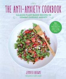 The Anti-Anxiety Cookbook : Calming Plant-Based Recipes to Combat Chronic Anxiety