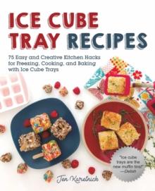 Ice Cube Tray Recipes : 75 Easy and Creative Kitchen Hacks for Freezing, Cooking, and Baking with Ice Cube Trays