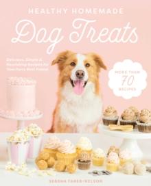 Healthy Homemade Dog Treats : More than 70 Simple & Delicious Treats for Your Furry Best Friend