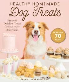 Healthy Homemade Dog Treats : More than 70 Simple & Delicious Treats for Your Furry Best Friend